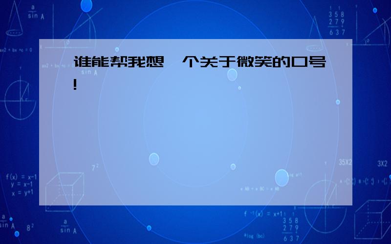 谁能帮我想一个关于微笑的口号!