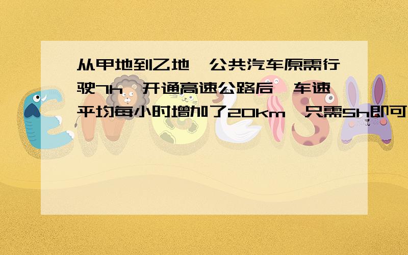 从甲地到乙地,公共汽车原需行驶7h,开通高速公路后,车速平均每小时增加了20km,只需5h即可到达,则甲、乙两地的路程是（ ）km