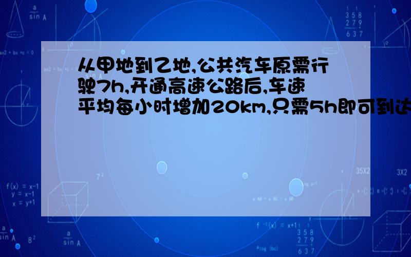 从甲地到乙地,公共汽车原需行驶7h,开通高速公路后,车速平均每小时增加20km,只需5h即可到达,求甲、乙两地的距离