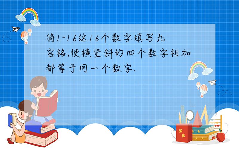 将1-16这16个数字填写九宫格,使横竖斜的四个数字相加都等于同一个数字.