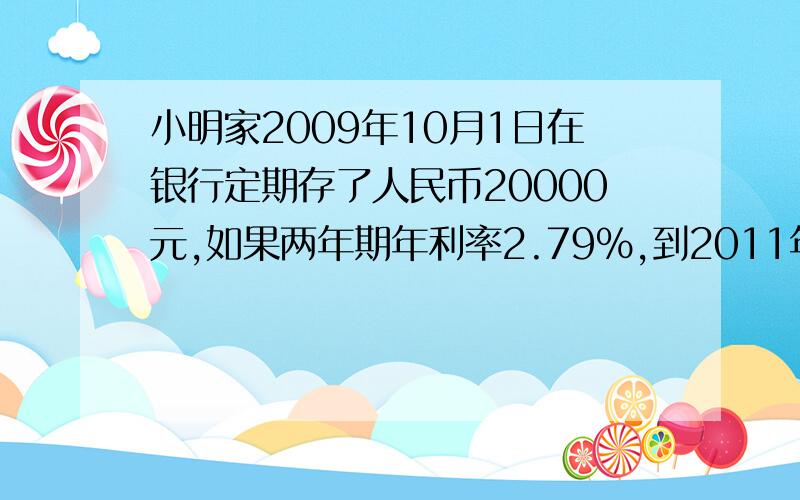 小明家2009年10月1日在银行定期存了人民币20000元,如果两年期年利率2.79%,到2011年10月1日取出,小明家可取本金和税后利息共多少元?（利息税按5%计算）