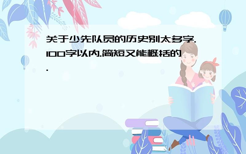 关于少先队员的历史别太多字.100字以内.简短又能概括的.