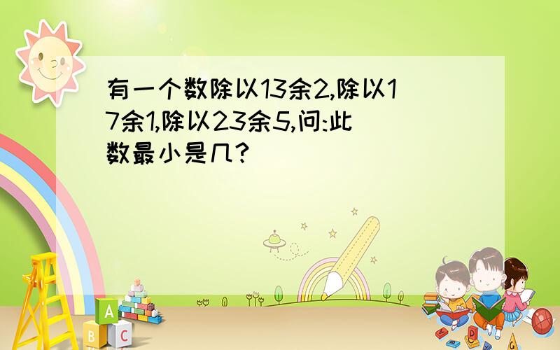 有一个数除以13余2,除以17余1,除以23余5,问:此数最小是几?