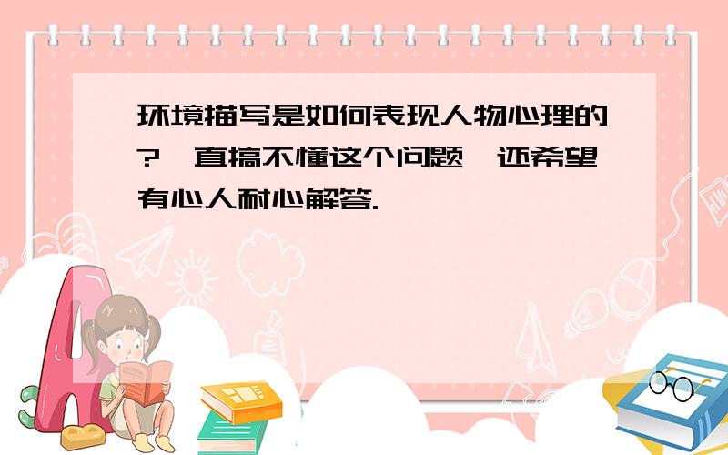 环境描写是如何表现人物心理的?一直搞不懂这个问题,还希望有心人耐心解答.