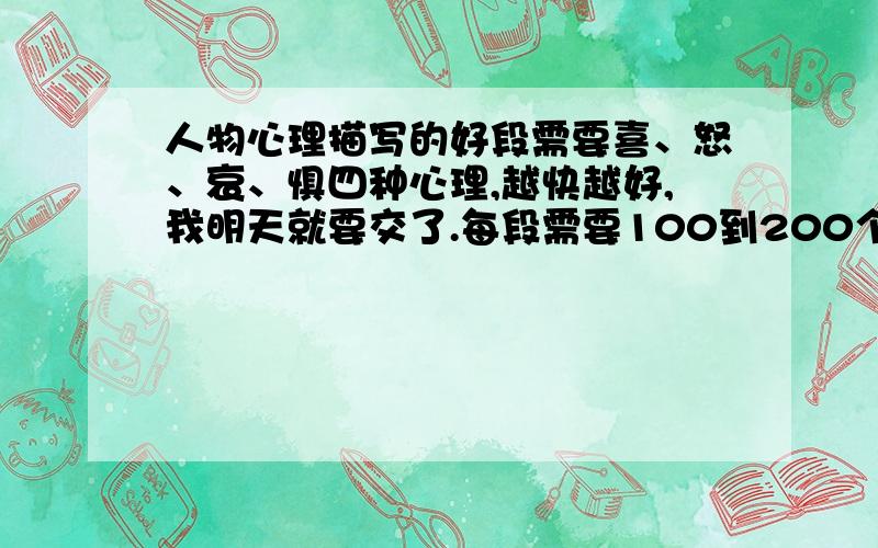 人物心理描写的好段需要喜、怒、哀、惧四种心理,越快越好,我明天就要交了.每段需要100到200个字.