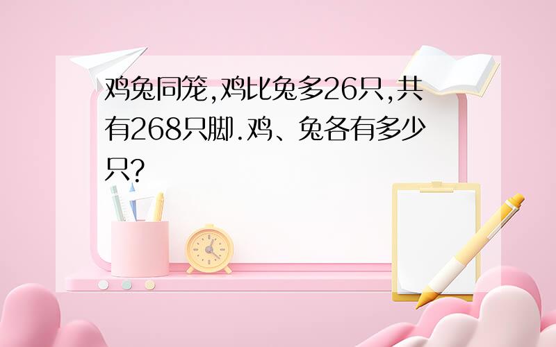 鸡兔同笼,鸡比兔多26只,共有268只脚.鸡、兔各有多少只?