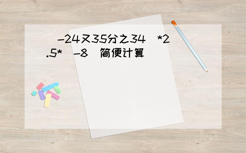 (-24又35分之34)*2.5*(-8)简便计算