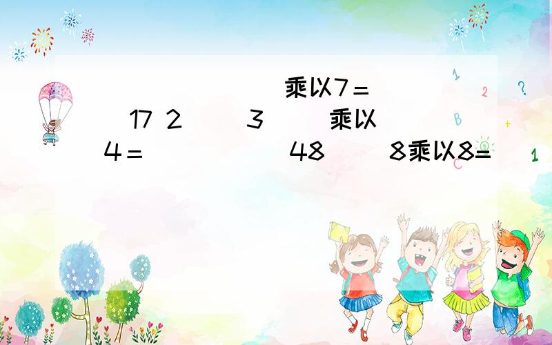 ( )（）（ ）乘以7＝（ ）17 2（ ）3（ ）乘以4＝（ ） （ ）48 （)8乘以8=( )24