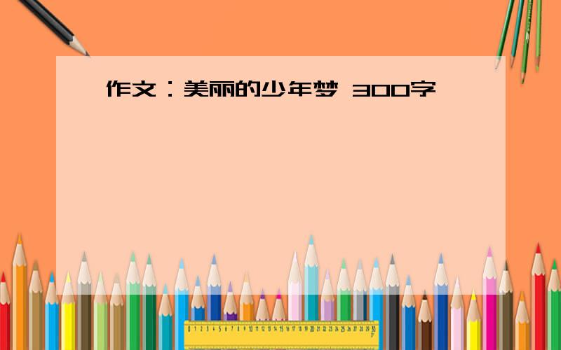 作文：美丽的少年梦 300字