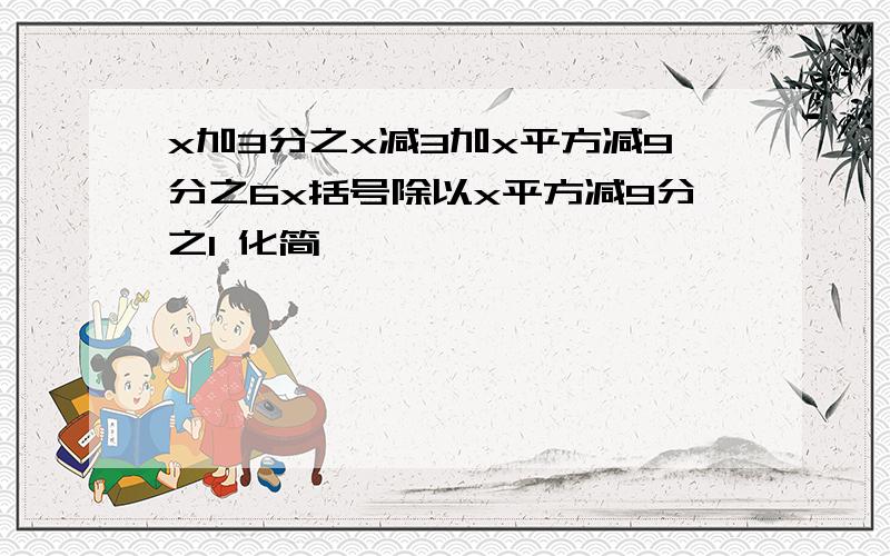 x加3分之x减3加x平方减9分之6x括号除以x平方减9分之1 化简