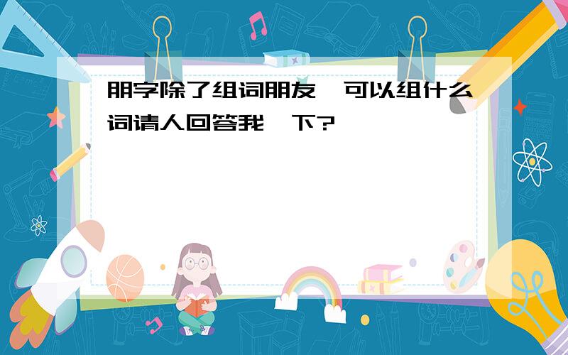 朋字除了组词朋友,可以组什么词请人回答我一下?