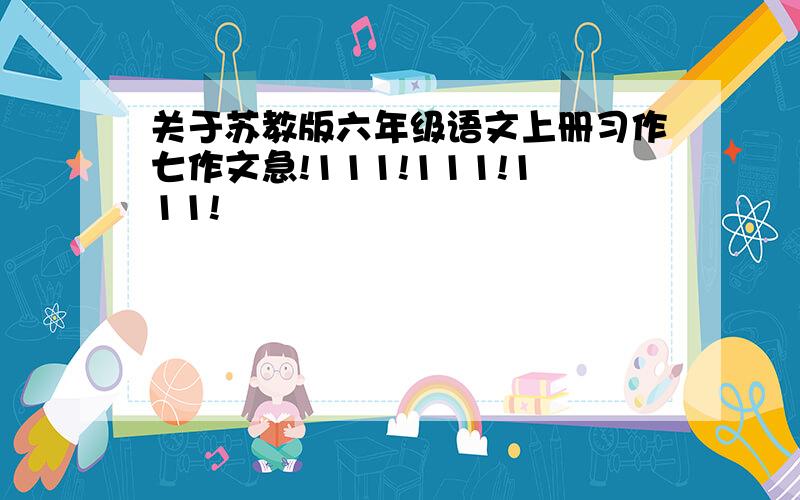 关于苏教版六年级语文上册习作七作文急!111!111!111!