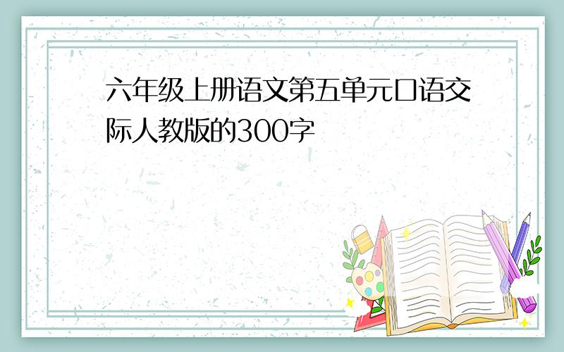 六年级上册语文第五单元口语交际人教版的300字