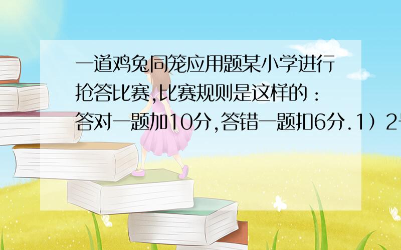 一道鸡兔同笼应用题某小学进行抢答比赛,比赛规则是这样的：答对一题加10分,答错一题扣6分.1）2号选手共抢答8题,最后得64分.他答对了几题?2）1号选手共抢答10题,最后得36分.他答错了几题?3