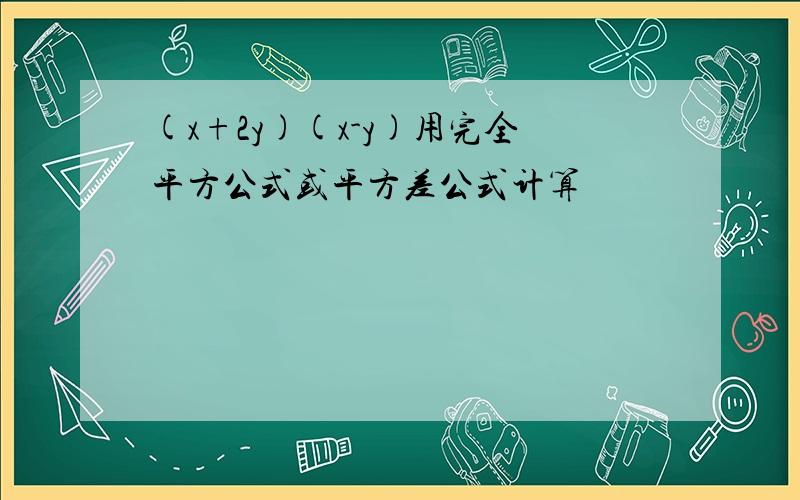 (x+2y)(x-y)用完全平方公式或平方差公式计算