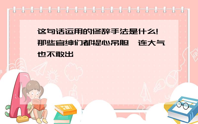 这句话运用的修辞手法是什么!那些官绅们都提心吊胆,连大气也不敢出