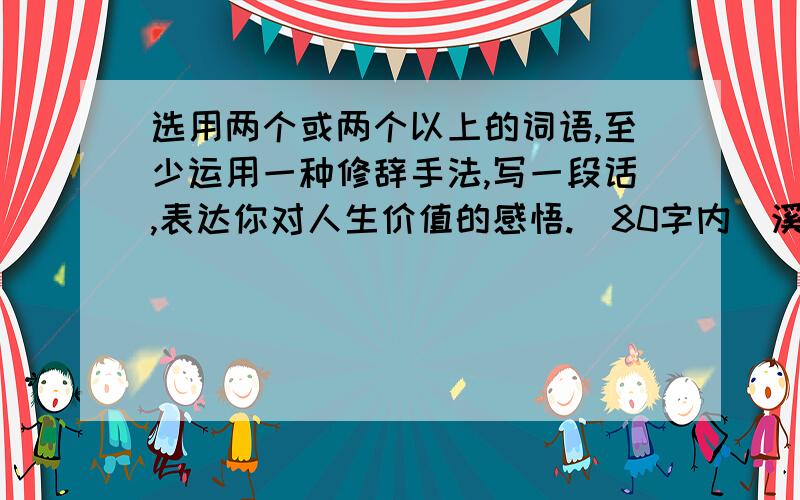 选用两个或两个以上的词语,至少运用一种修辞手法,写一段话,表达你对人生价值的感悟.（80字内）溪流 大海 生命 奔腾不息 百折不挠