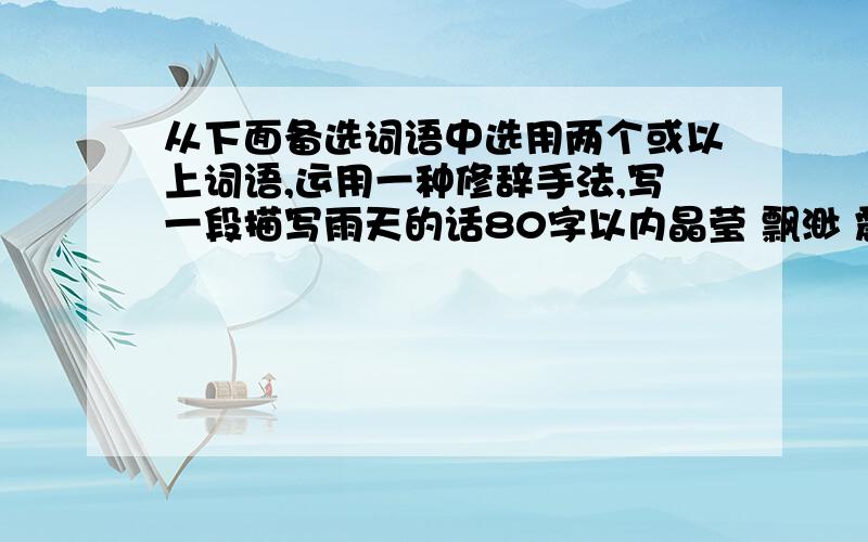 从下面备选词语中选用两个或以上词语,运用一种修辞手法,写一段描写雨天的话80字以内晶莹 飘渺 震耳欲聋 铺天盖地 变幻莫测