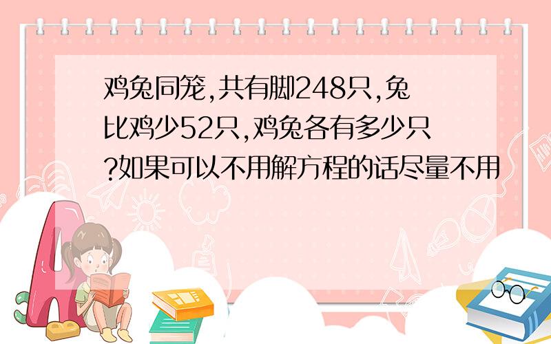 鸡兔同笼,共有脚248只,兔比鸡少52只,鸡兔各有多少只?如果可以不用解方程的话尽量不用