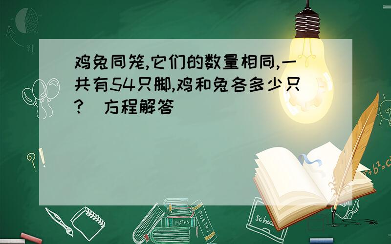 鸡兔同笼,它们的数量相同,一共有54只脚,鸡和兔各多少只?(方程解答)