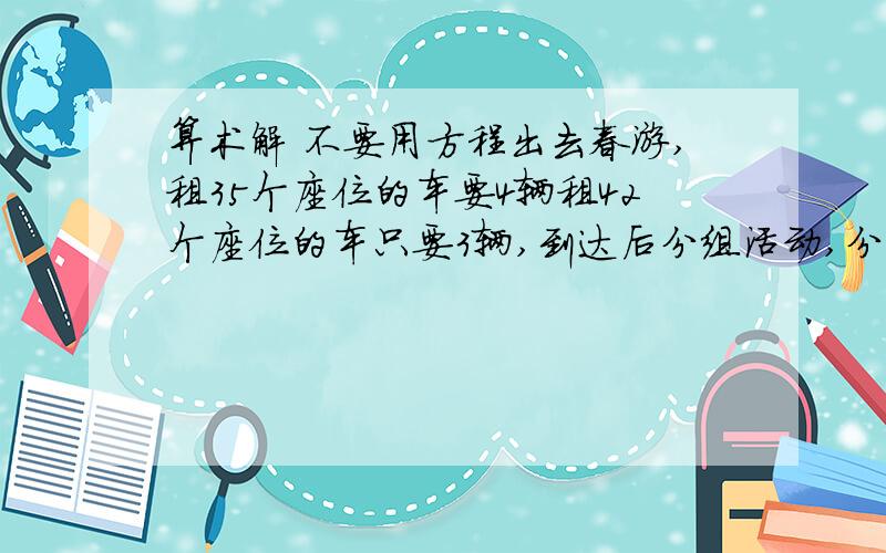 算术解 不要用方程出去春游,租35个座位的车要4辆租42个座位的车只要3辆,到达后分组活动,分的组和每组分到的人数一样,问一共多少人?