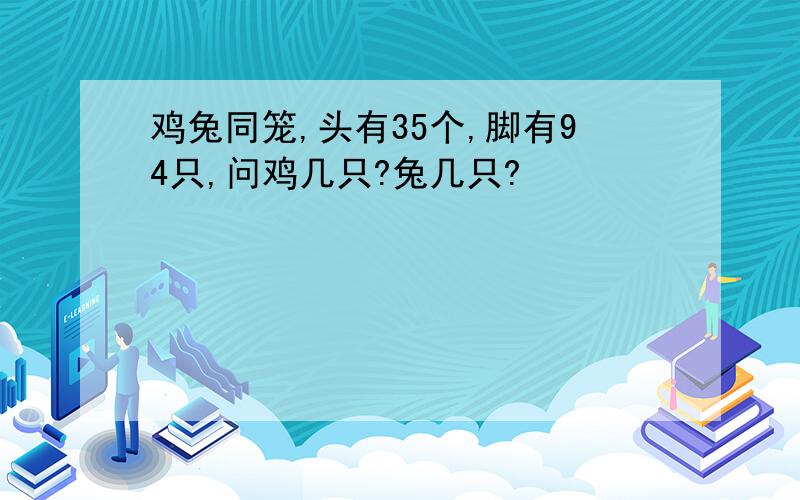 鸡兔同笼,头有35个,脚有94只,问鸡几只?兔几只?