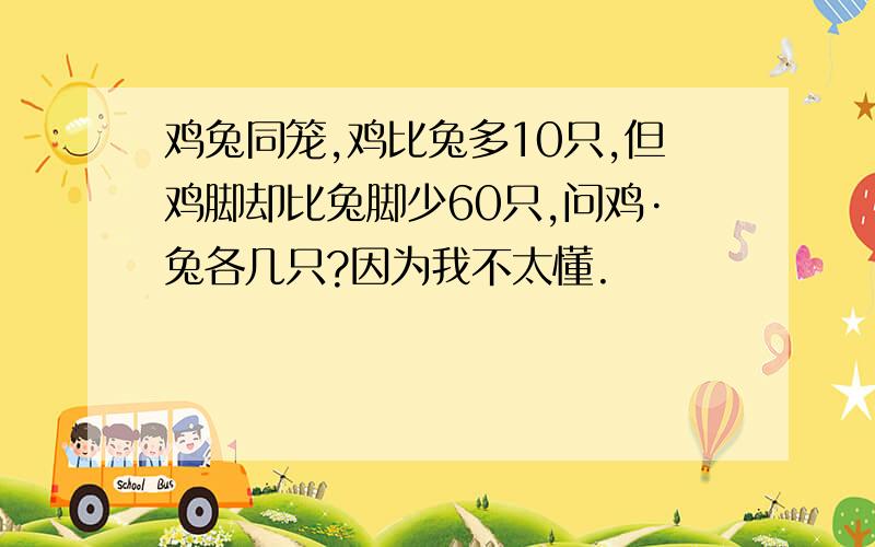 鸡兔同笼,鸡比兔多10只,但鸡脚却比兔脚少60只,问鸡·兔各几只?因为我不太懂.