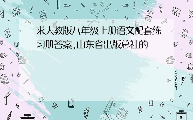 求人教版八年级上册语文配套练习册答案,山东省出版总社的