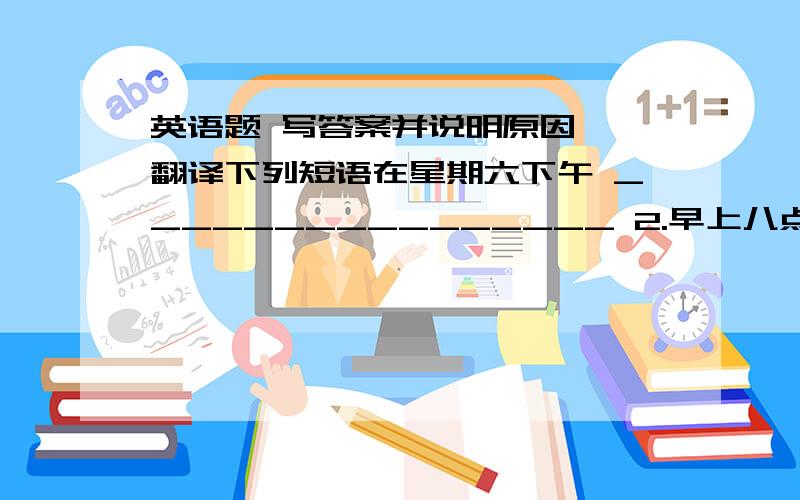 英语题 写答案并说明原因一,翻译下列短语在星期六下午 ________________ 2.早上八点___________________3.开班会___________________   4.去动物园看动物____________二,用所给词的正确形式填空5.We go to the  stor