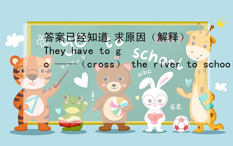 答案已经知道,求原因（解释）They have to go ——（cross） the river to school every day.They have to go a cross the river to school every day.为什么要填 （a cross）呢?