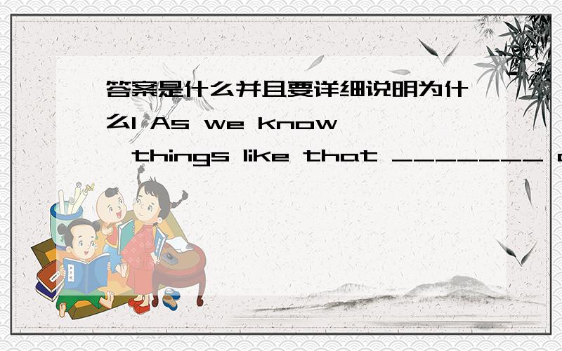 答案是什么并且要详细说明为什么1 As we know ,things like that _______ all over the world every day.A.happens B.are happened C.are happening D.will be happened2.My uncle went to Australia last year.We haven't seen him __________.A.since