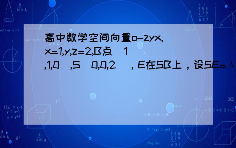 高中数学空间向量o-zyx,x=1,y,z=2,B点(1,1,0),S(0,0,2)，E在SB上，设SE=λEB，E点坐标为？求方法