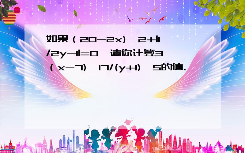 如果（20-2x)^2+|1/2y-1|=0,请你计算3（x-7)^17/(y+1)^5的值.