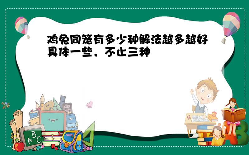 鸡兔同笼有多少种解法越多越好具体一些，不止三种