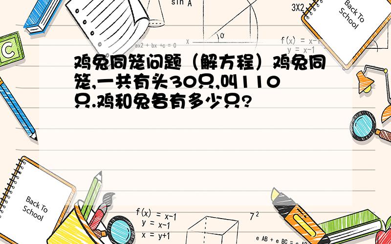 鸡兔同笼问题（解方程）鸡兔同笼,一共有头30只,叫110只.鸡和兔各有多少只?