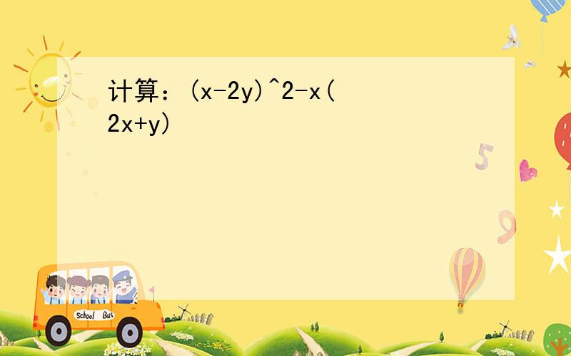 计算：(x-2y)^2-x(2x+y)