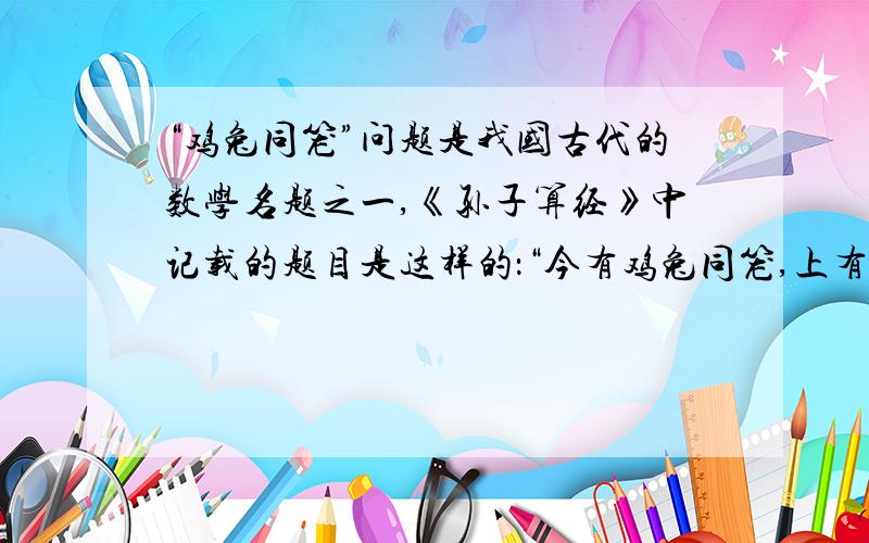 “鸡兔同笼”问题是我国古代的数学名题之一,《孙子算经》中记载的题目是这样的：“今有鸡兔同笼,上有三十五头,下有九十四足,问鸡兔各几何?”,同学们,你得出的这个古代名题的结果是多