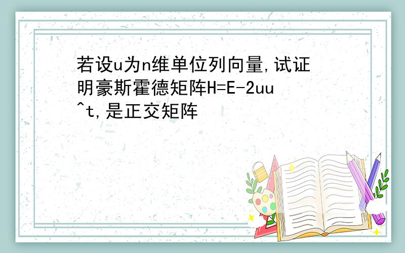 若设u为n维单位列向量,试证明豪斯霍德矩阵H=E-2uu^t,是正交矩阵