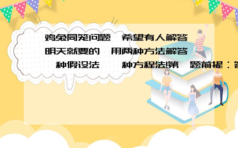 鸡兔同笼问题,希望有人解答,明天就要的,用两种方法解答,一种假设法,一种方程法!第一题前提：答对一题加十分,答错一题扣六分2号选手共抢答8道题,得了64分,他答对了几道题?（用两种方法