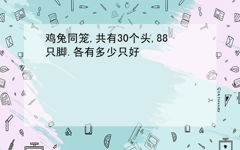 鸡兔同笼,共有30个头,88只脚.各有多少只好