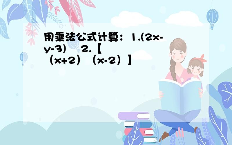 用乘法公式计算：1.(2x-y-3)² 2.【（x+2）（x-2）】