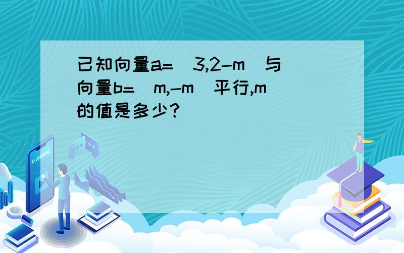 已知向量a=(3,2-m)与向量b=(m,-m)平行,m的值是多少?