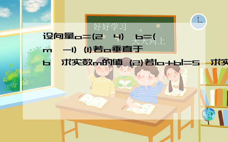 设向量a=(2,4),b=(m,-1) (1)若a垂直于b,求实数m的值 (2)若|a+b|=5,求实数m的值要详细过程  谢谢