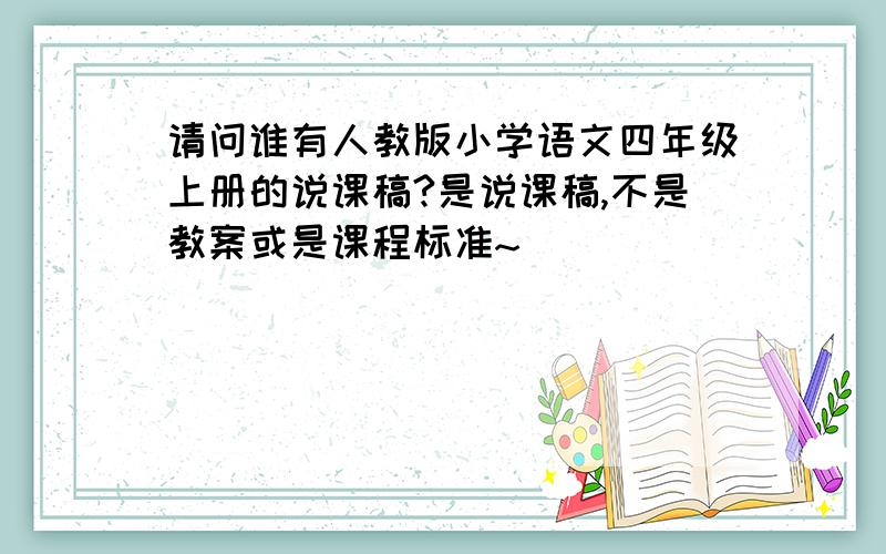 请问谁有人教版小学语文四年级上册的说课稿?是说课稿,不是教案或是课程标准~