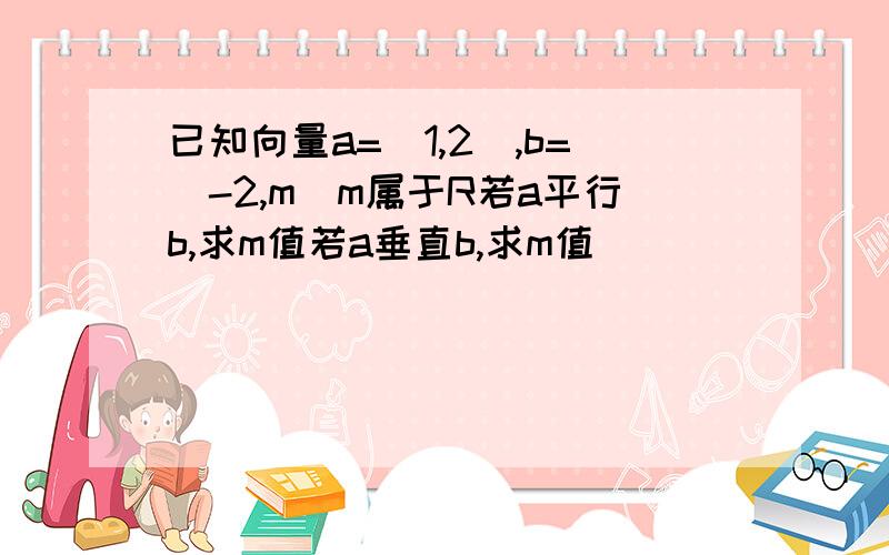 已知向量a=（1,2）,b=（-2,m）m属于R若a平行b,求m值若a垂直b,求m值