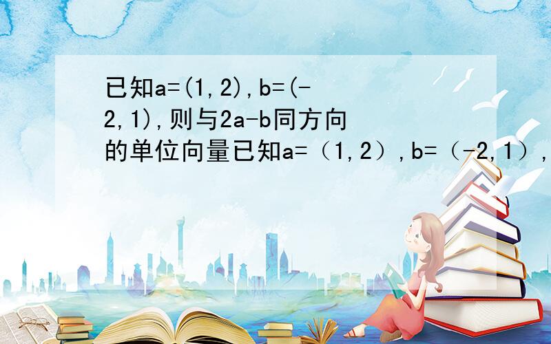 已知a=(1,2),b=(-2,1),则与2a-b同方向的单位向量已知a=（1,2）,b=（-2,1）,则与2a-b同方向的单位向量e为为什么要除以模的大小