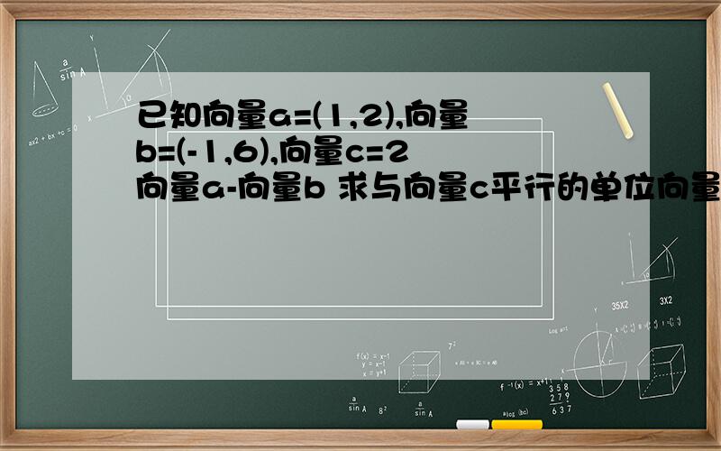 已知向量a=(1,2),向量b=(-1,6),向量c=2向量a-向量b 求与向量c平行的单位向量的坐标