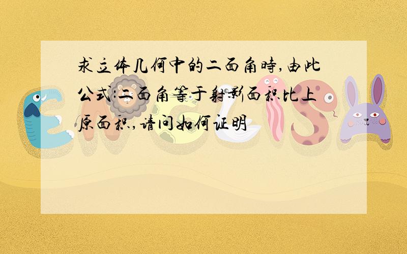 求立体几何中的二面角时,由此公式:二面角等于射影面积比上原面积,请问如何证明