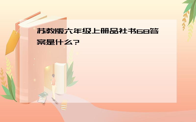 苏教版六年级上册品社书68答案是什么?