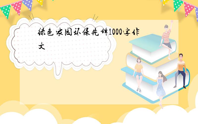 绿色家园环保先锋1000字作文